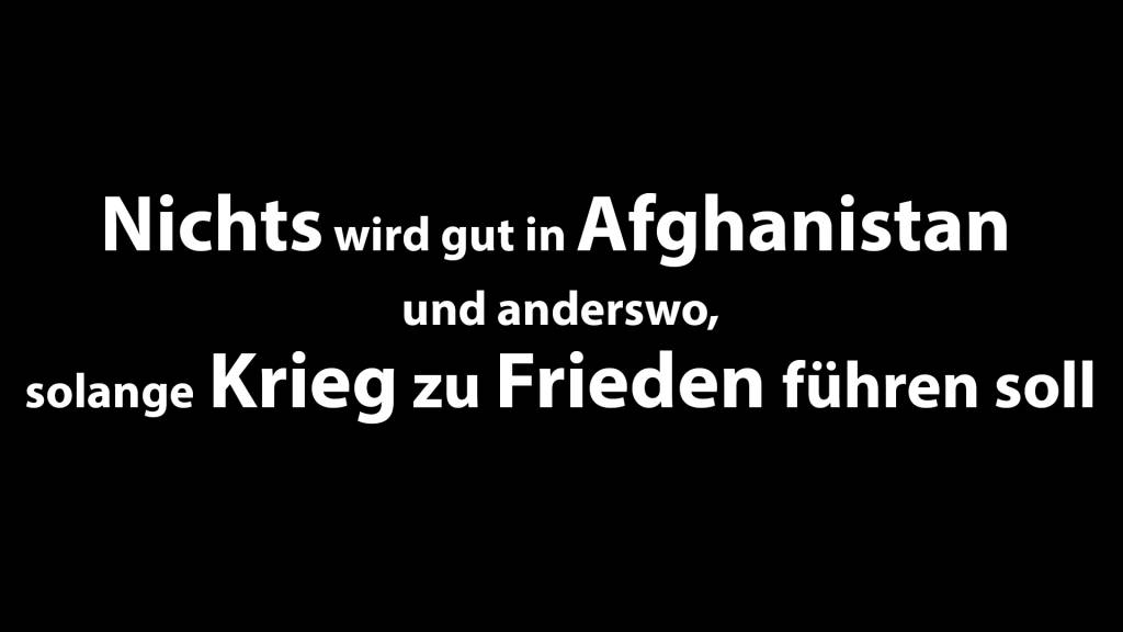 Nichts wird gut in Afghanistan und anderswo, solange Krieg zu Frieden führen soll