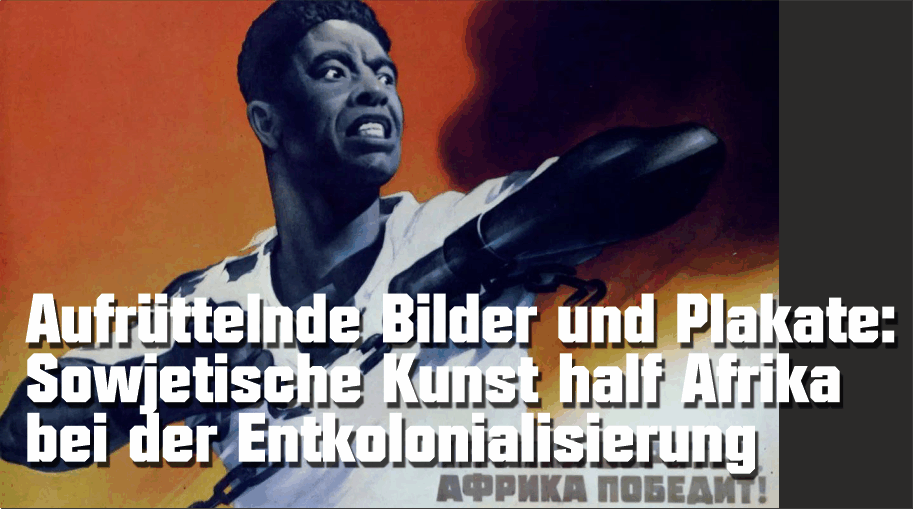 Wie sowjetische Kunst Afrika bei der Entkolonialisierung half